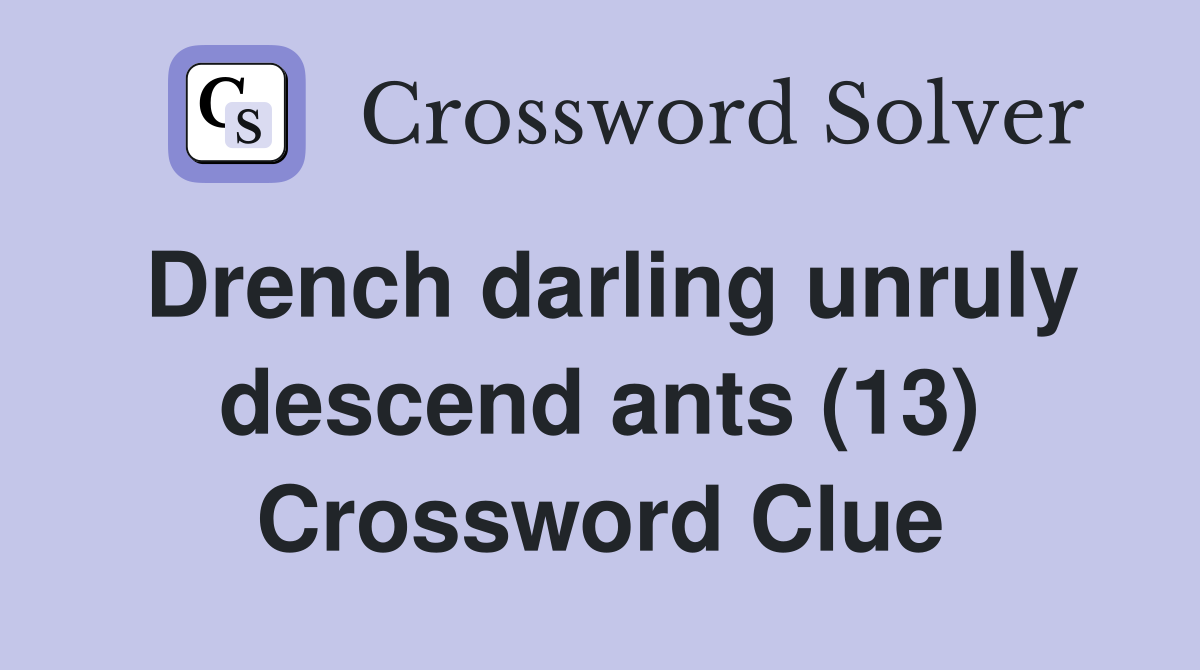 Drench darling unruly descend ants (13) Crossword Clue