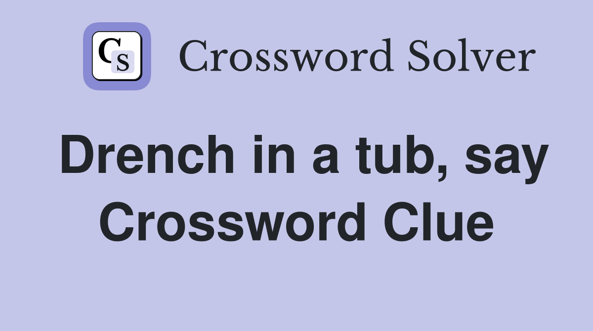 Drench in a tub, say Crossword Clue