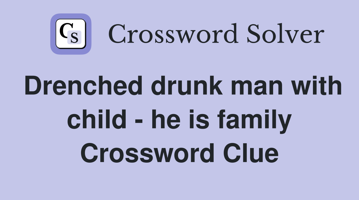 Drenched drunk man with child - he is family Crossword Clue