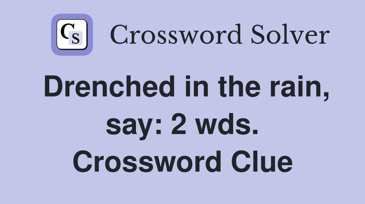 Drenched in the rain, say: 2 wds. Crossword Clue
