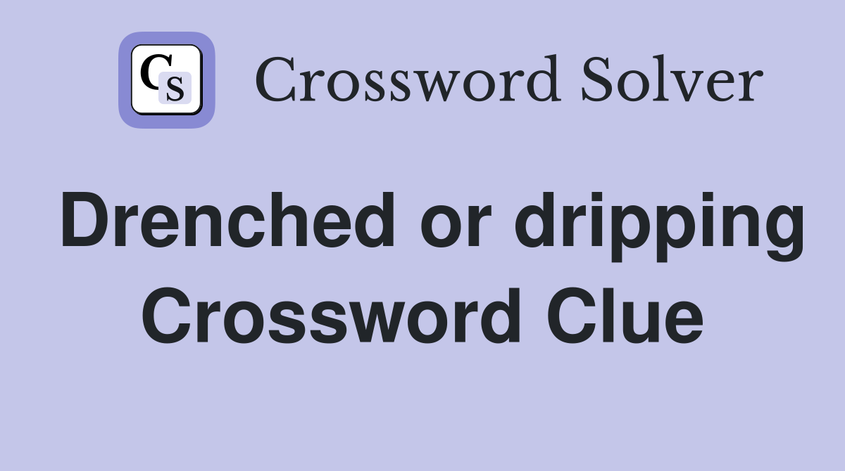 Drenched or dripping Crossword Clue