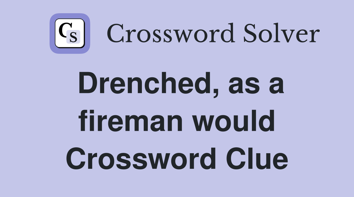 Drenched, as a fireman would Crossword Clue