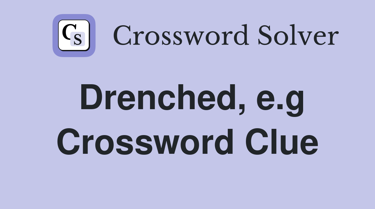 Drenched, e.g Crossword Clue