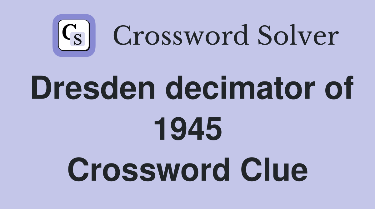 Dresden decimator of 1945 Crossword Clue