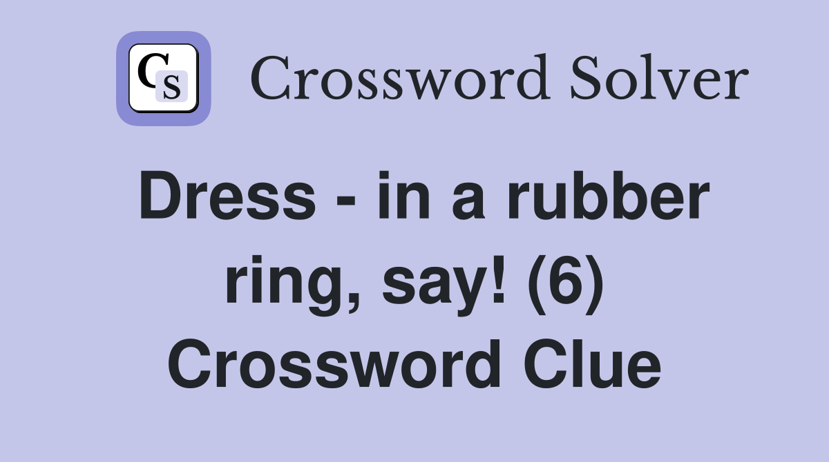 Dress - in a rubber ring, say! (6) Crossword Clue