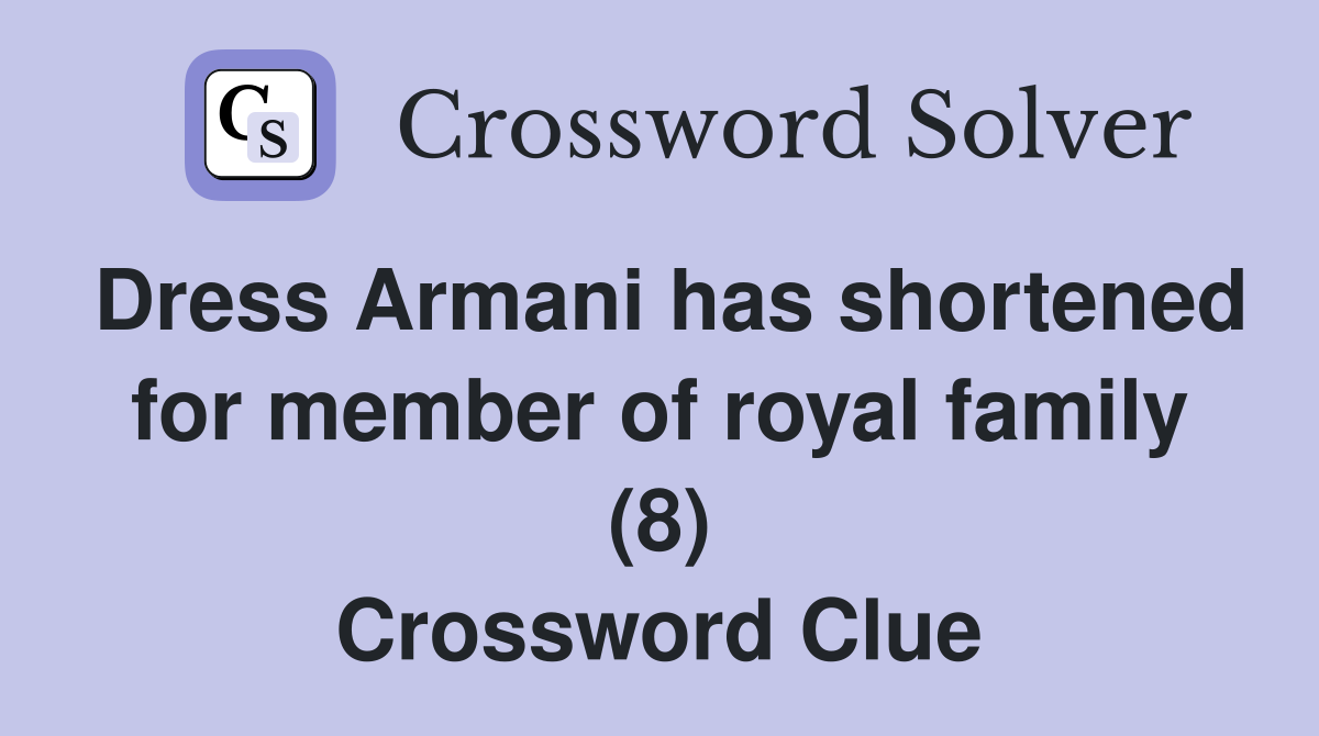 Dress Armani has shortened for member of royal family (8) Crossword Clue