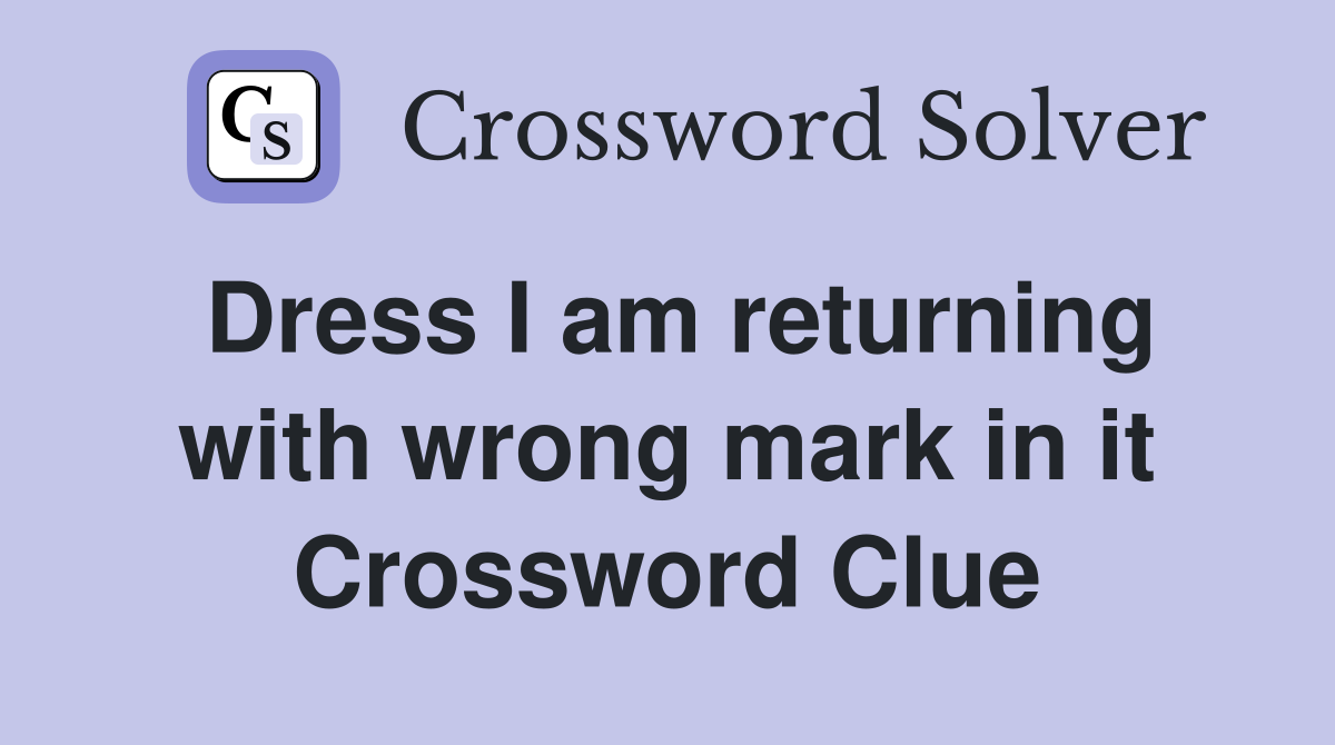 Dress I am returning with wrong mark in it Crossword Clue