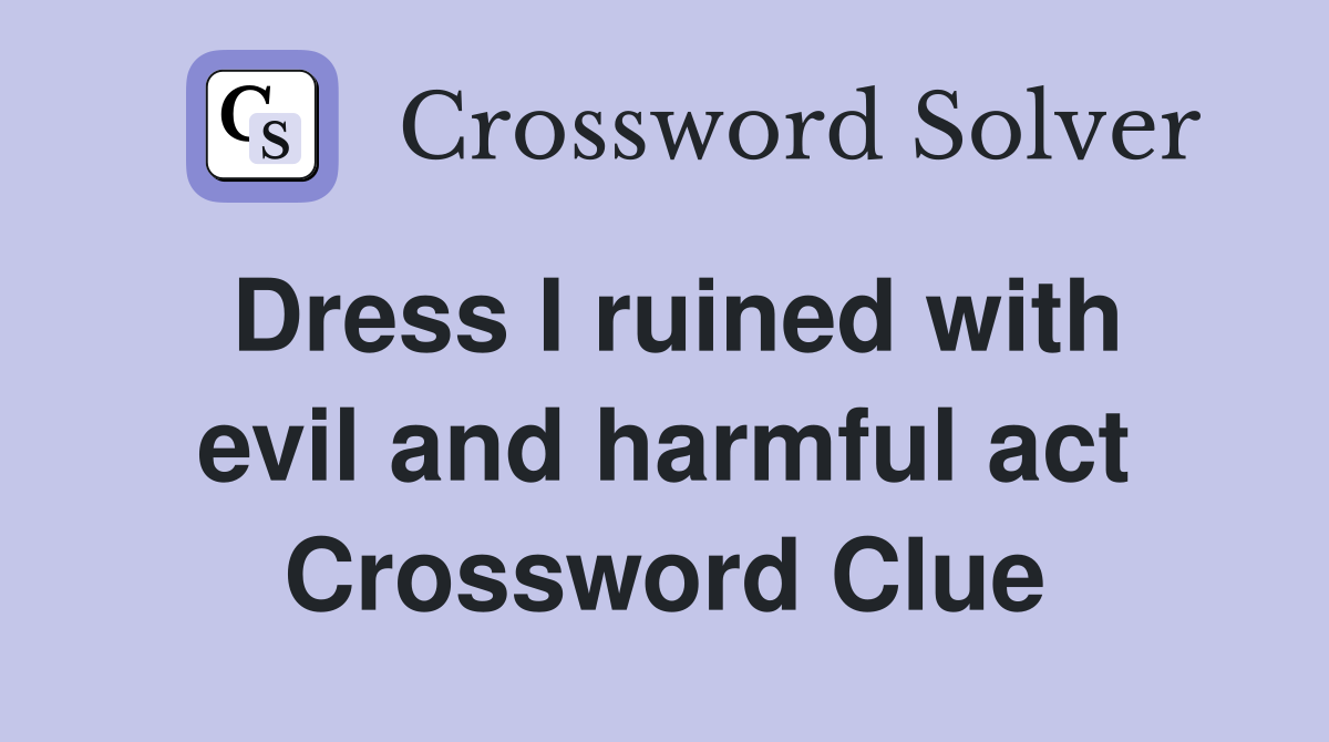 Dress I ruined with evil and harmful act Crossword Clue