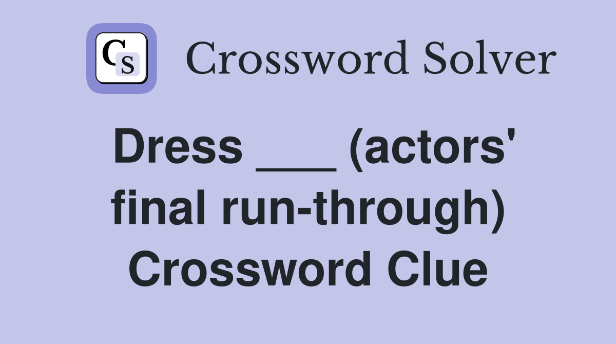 Dress ___ (actors' final run-through) Crossword Clue