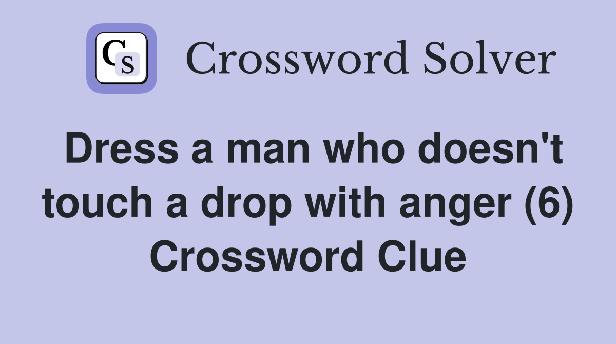 Dress a man who doesn't touch a drop with anger (6) Crossword Clue
