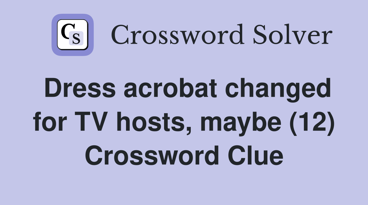 Dress acrobat changed for TV hosts, maybe (12) Crossword Clue