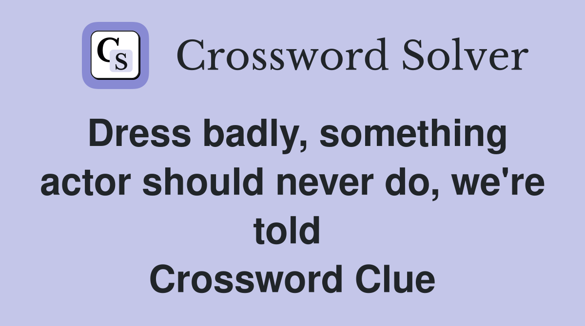Dress badly, something actor should never do, we're told  Crossword Clue