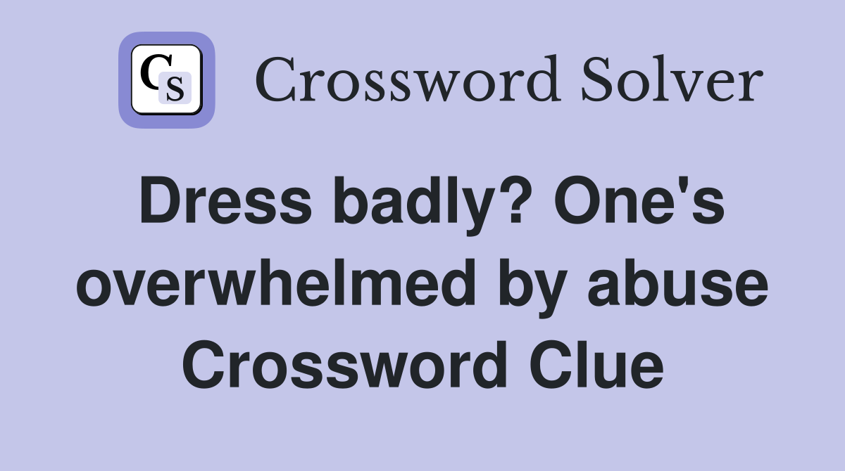 Dress badly? One's overwhelmed by abuse Crossword Clue