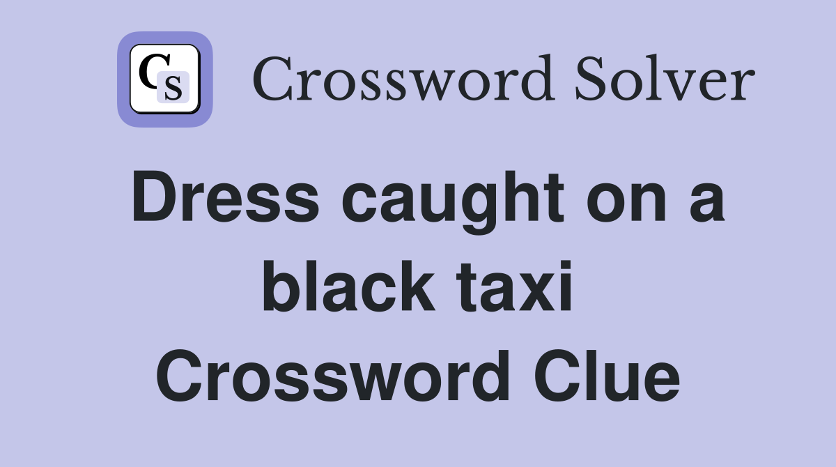Dress caught on a black taxi Crossword Clue