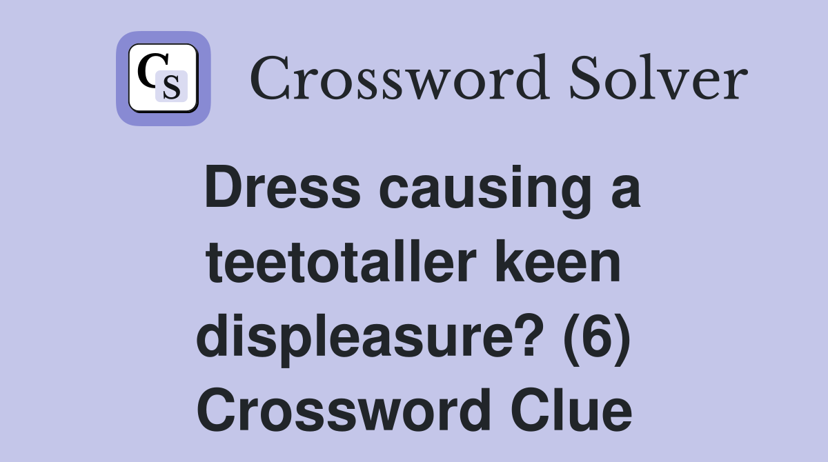 Dress causing a teetotaller keen displeasure? (6) Crossword Clue