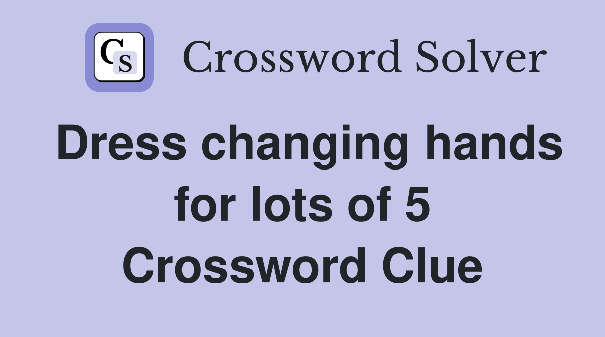 Dress changing hands for lots of 5 Crossword Clue