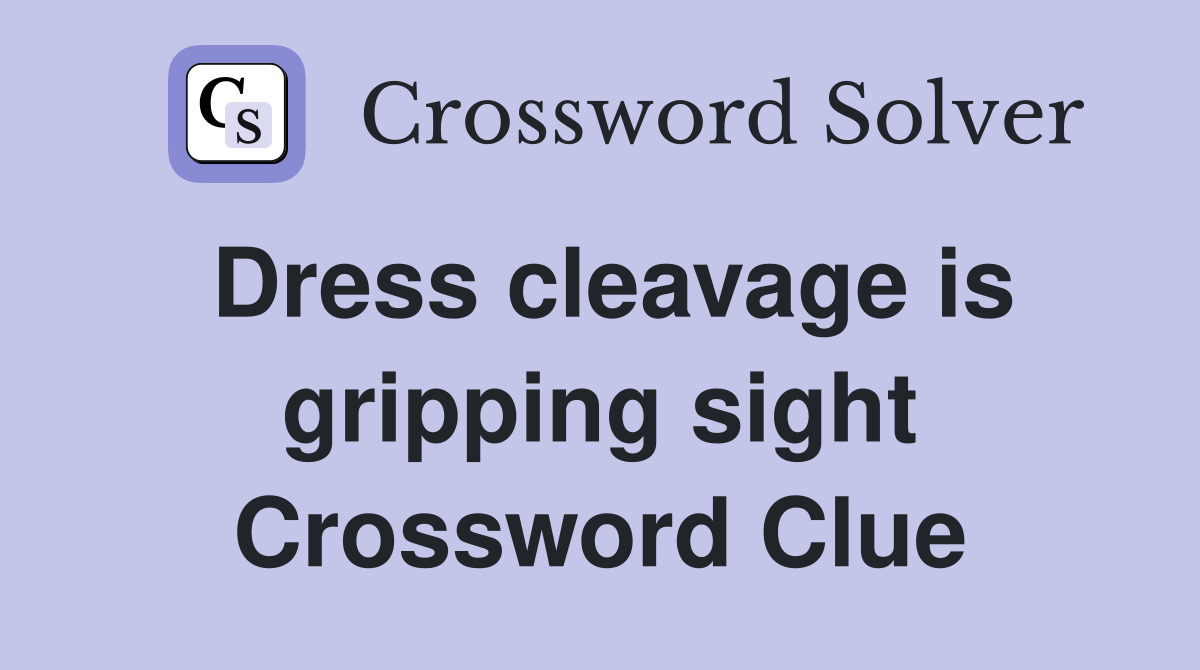 Dress cleavage is gripping sight Crossword Clue
