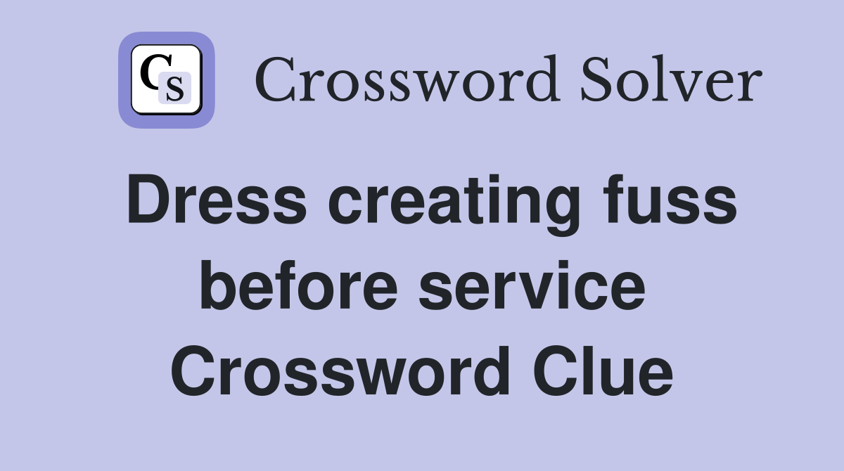 Dress creating fuss before service Crossword Clue