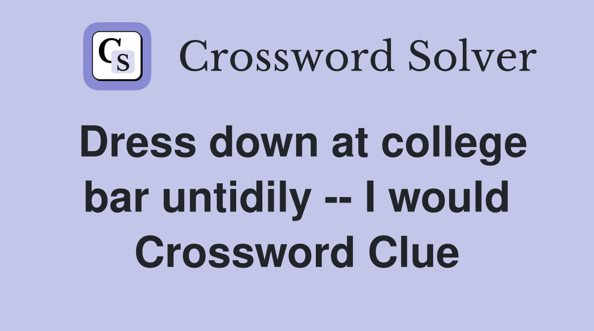 Dress down at college bar untidily -- I would Crossword Clue