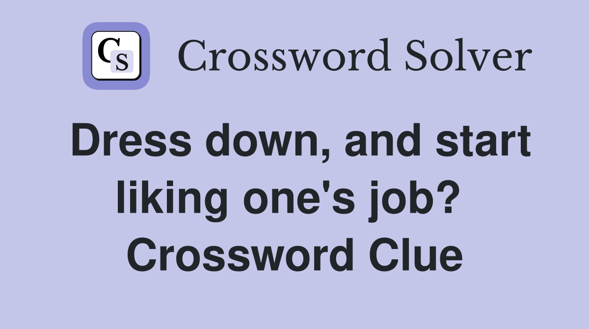 Dress down, and start liking one's job?  Crossword Clue