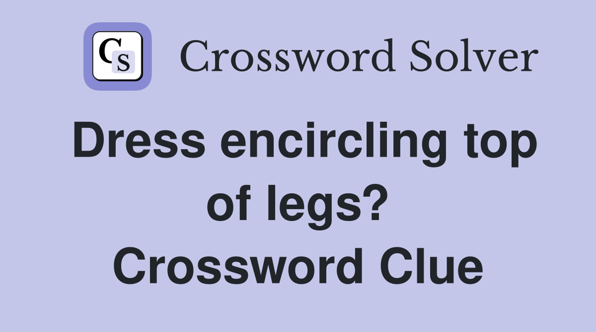 Dress encircling top of legs? Crossword Clue