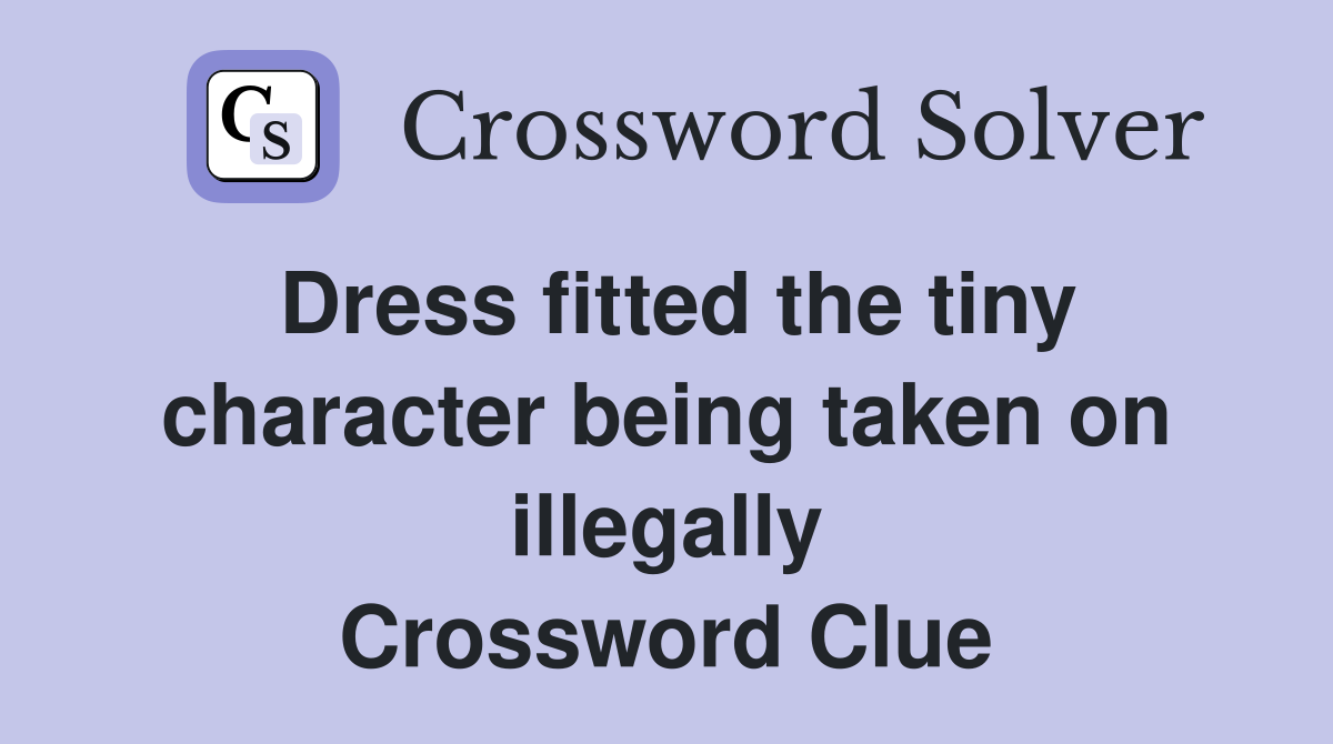 Dress fitted the tiny character being taken on illegally Crossword Clue