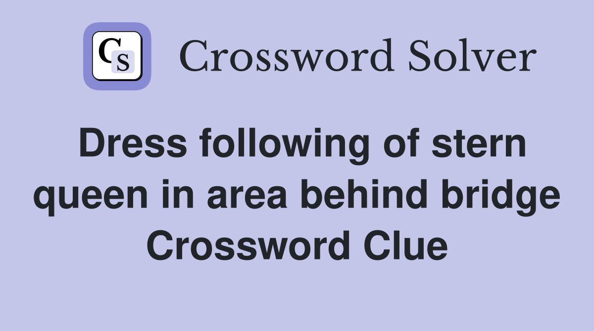 Dress following of stern queen in area behind bridge Crossword Clue
