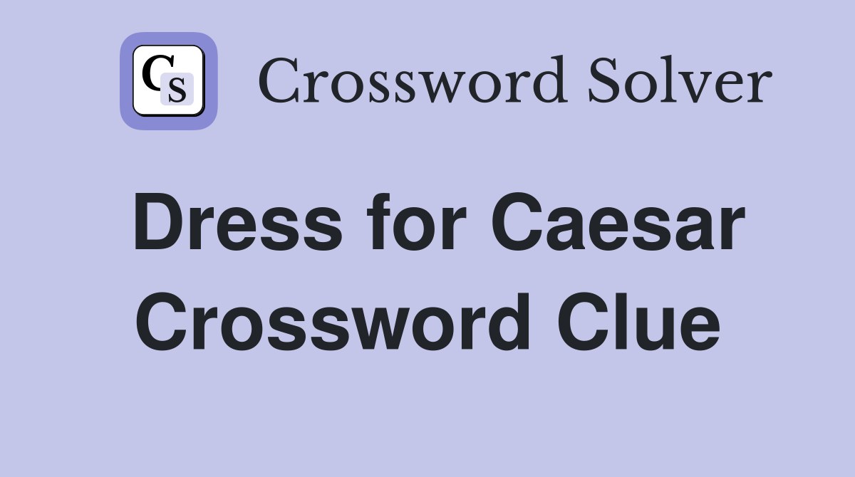 Dress for Caesar Crossword Clue