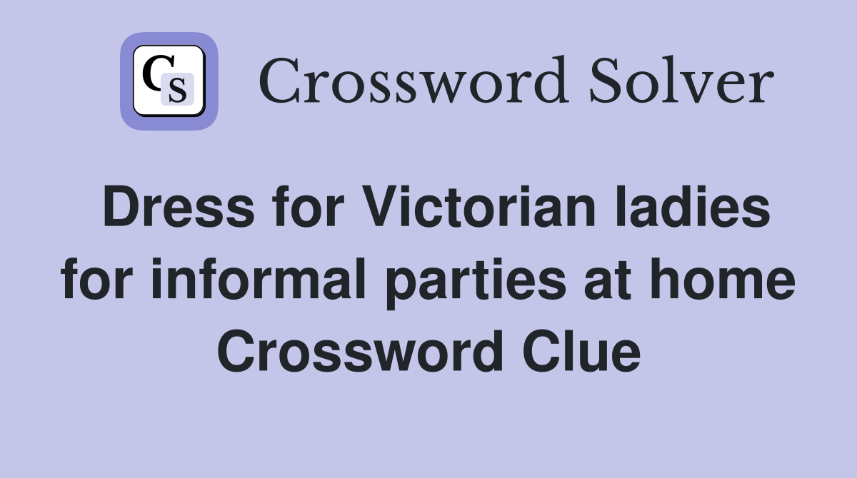 Dress for Victorian ladies for informal parties at home Crossword Clue
