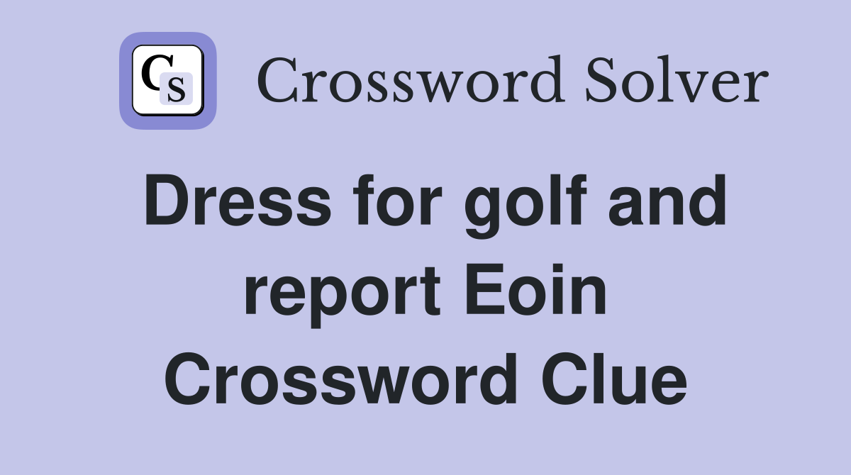 Dress for golf and report Eoin Crossword Clue