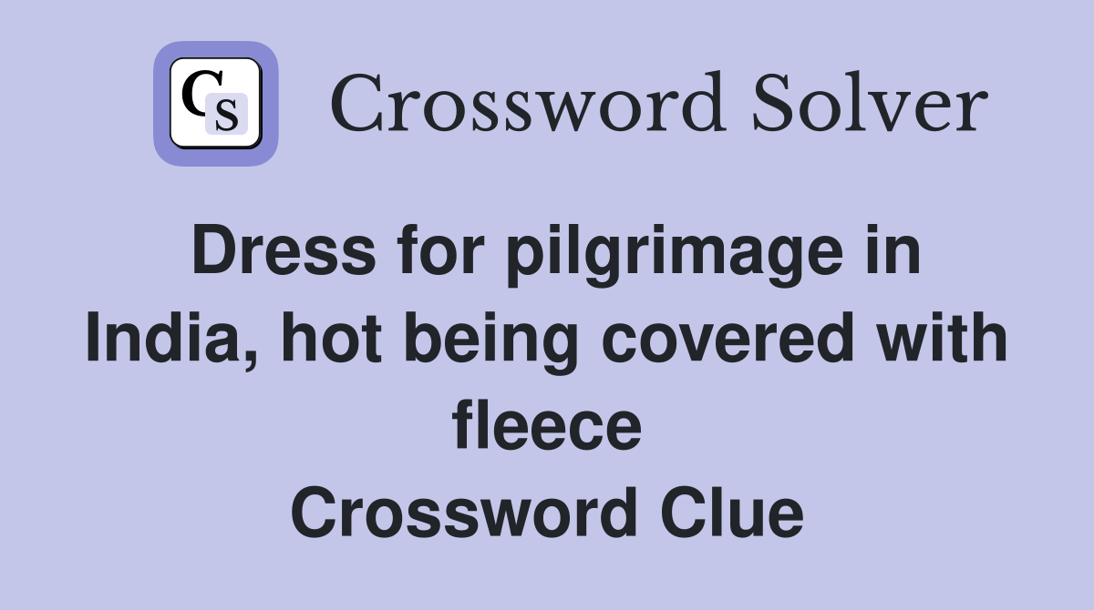 Dress for pilgrimage in India, hot being covered with fleece Crossword Clue