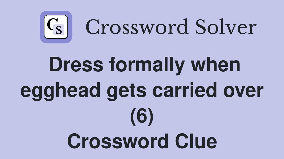 Dress formally when egghead gets carried over (6) Crossword Clue