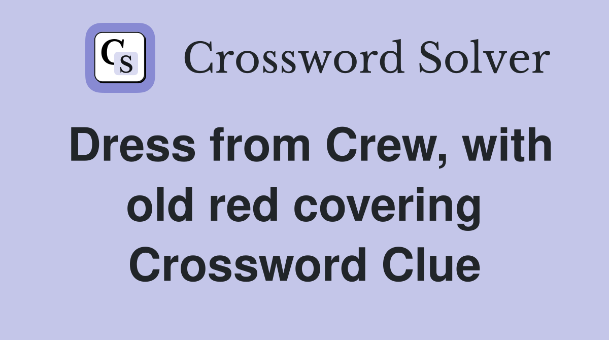 Dress from Crew, with old red covering Crossword Clue