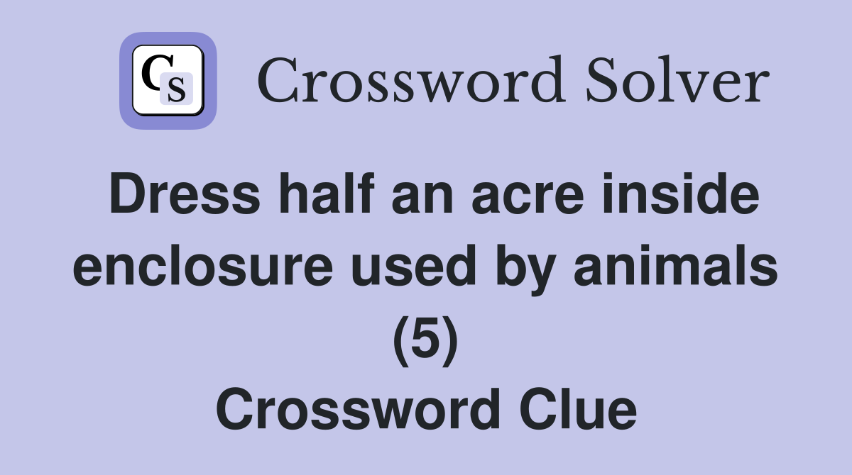 Dress half an acre inside enclosure used by animals (5) Crossword Clue