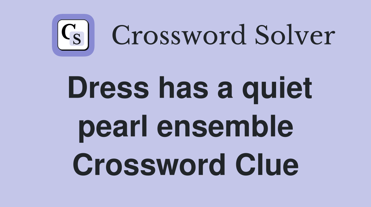 Dress has a quiet pearl ensemble Crossword Clue