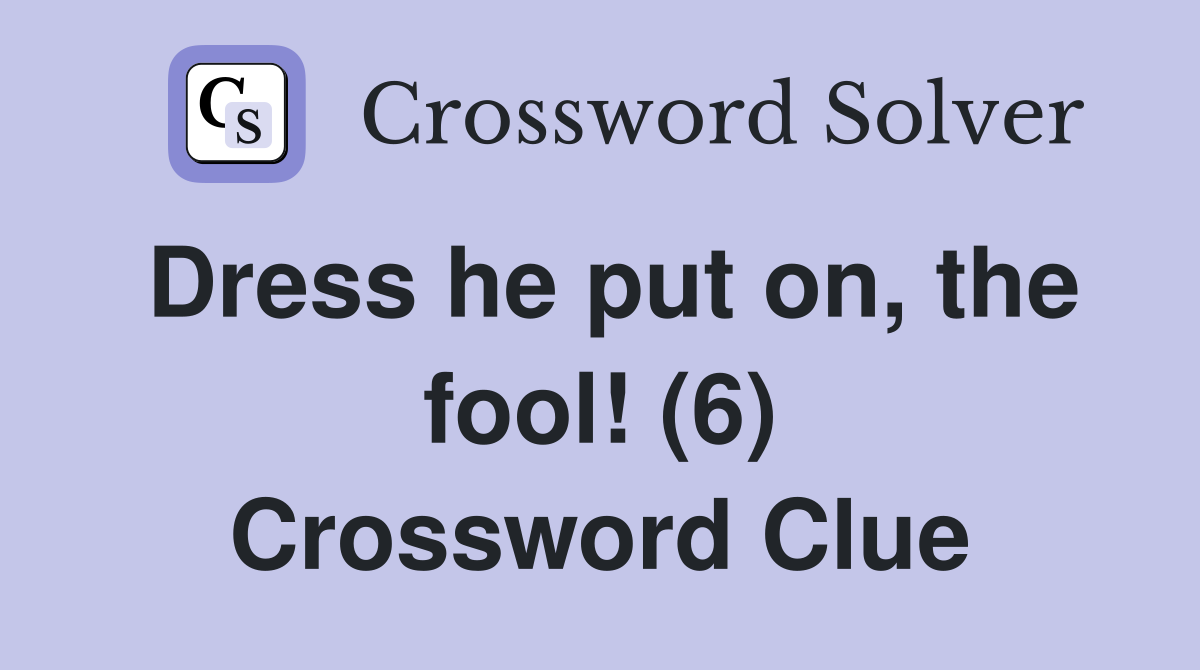 Dress he put on, the fool! (6) Crossword Clue