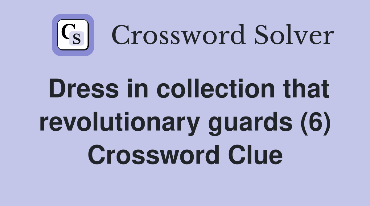 Dress in collection that revolutionary guards (6) Crossword Clue