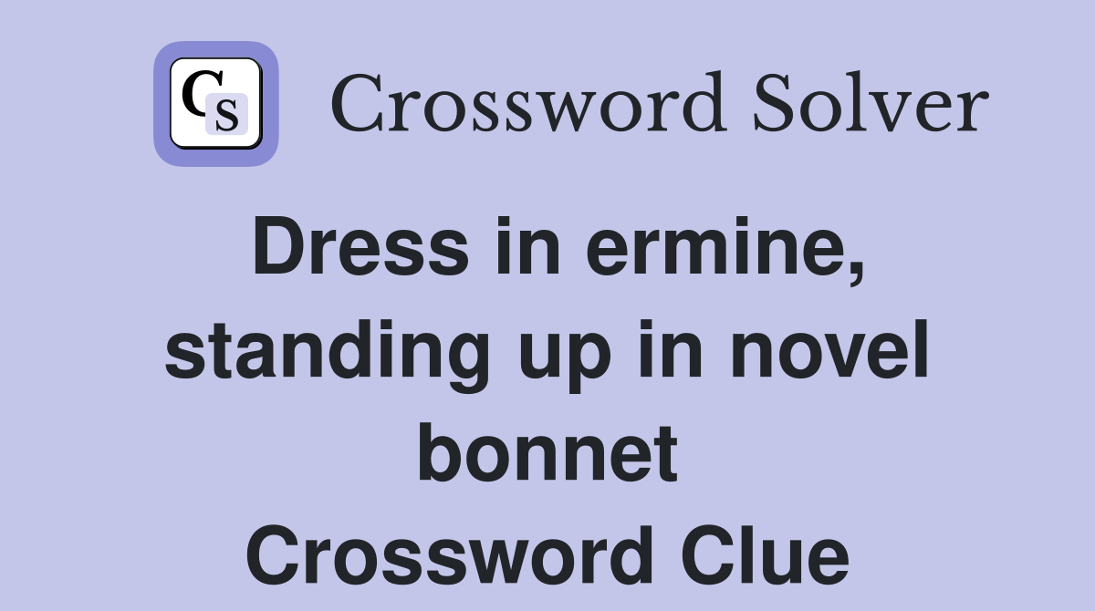 Dress in ermine, standing up in novel bonnet Crossword Clue