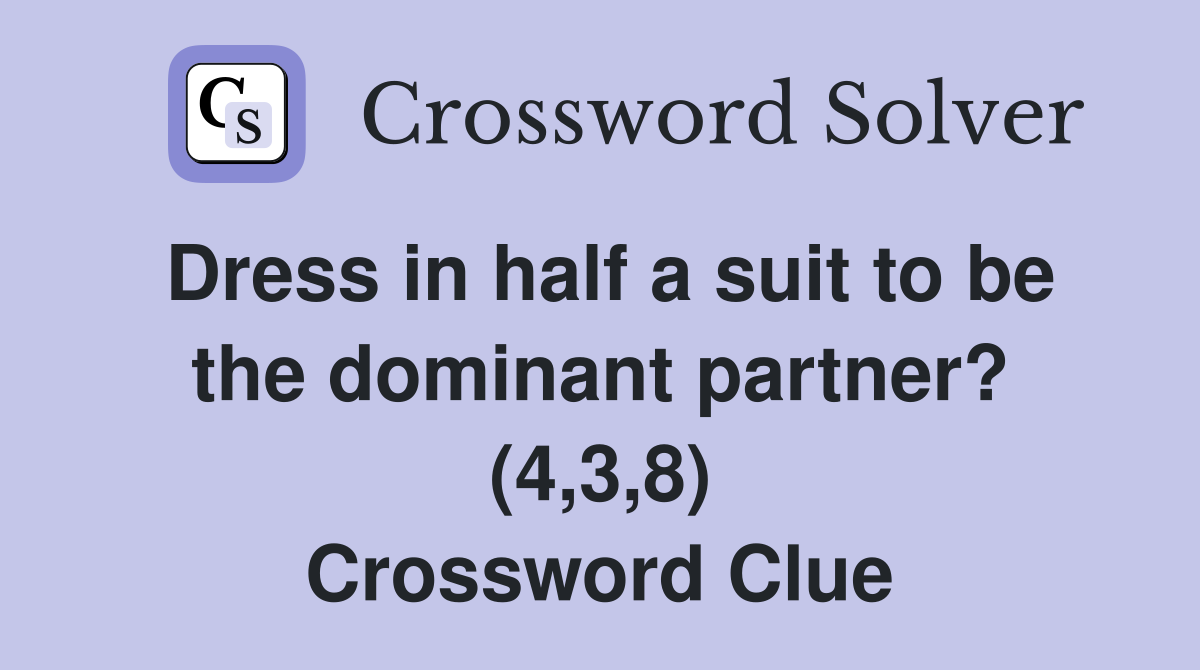 Dress in half a suit to be the dominant partner? (4,3,8) Crossword Clue