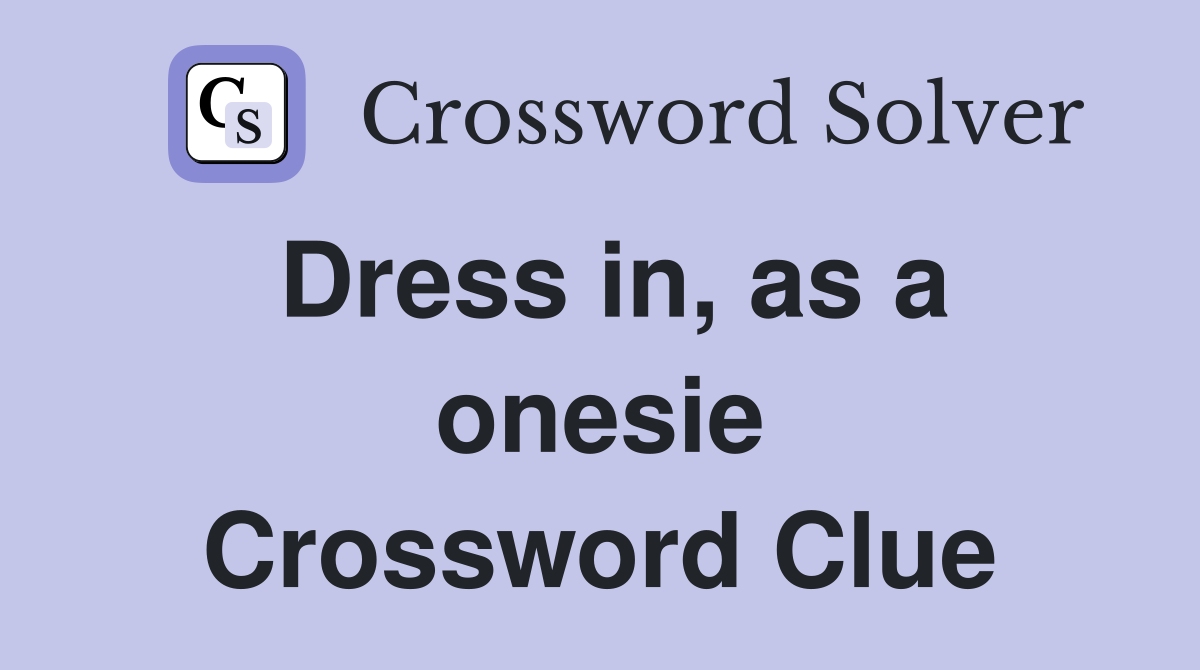 Dress in, as a onesie Crossword Clue