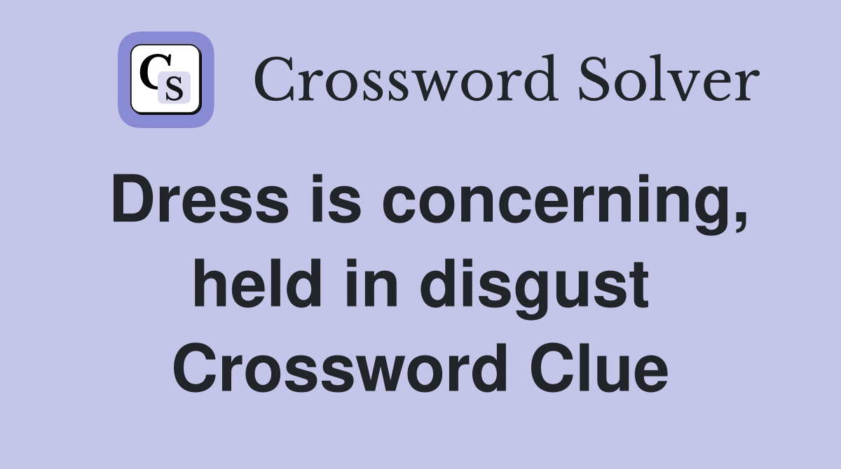Dress is concerning, held in disgust Crossword Clue