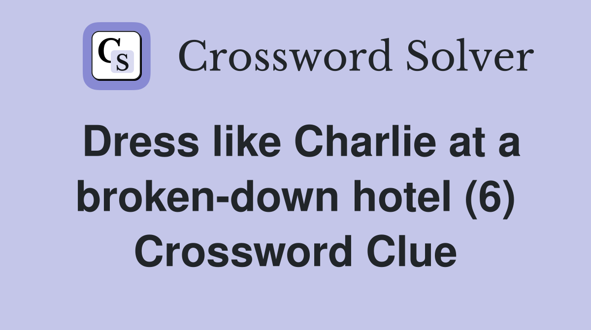 Dress like Charlie at a broken-down hotel (6) Crossword Clue