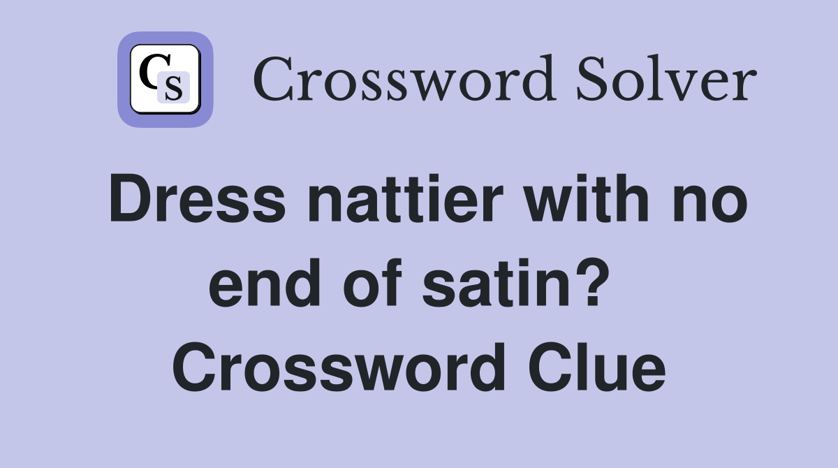 Dress nattier with no end of satin?  Crossword Clue