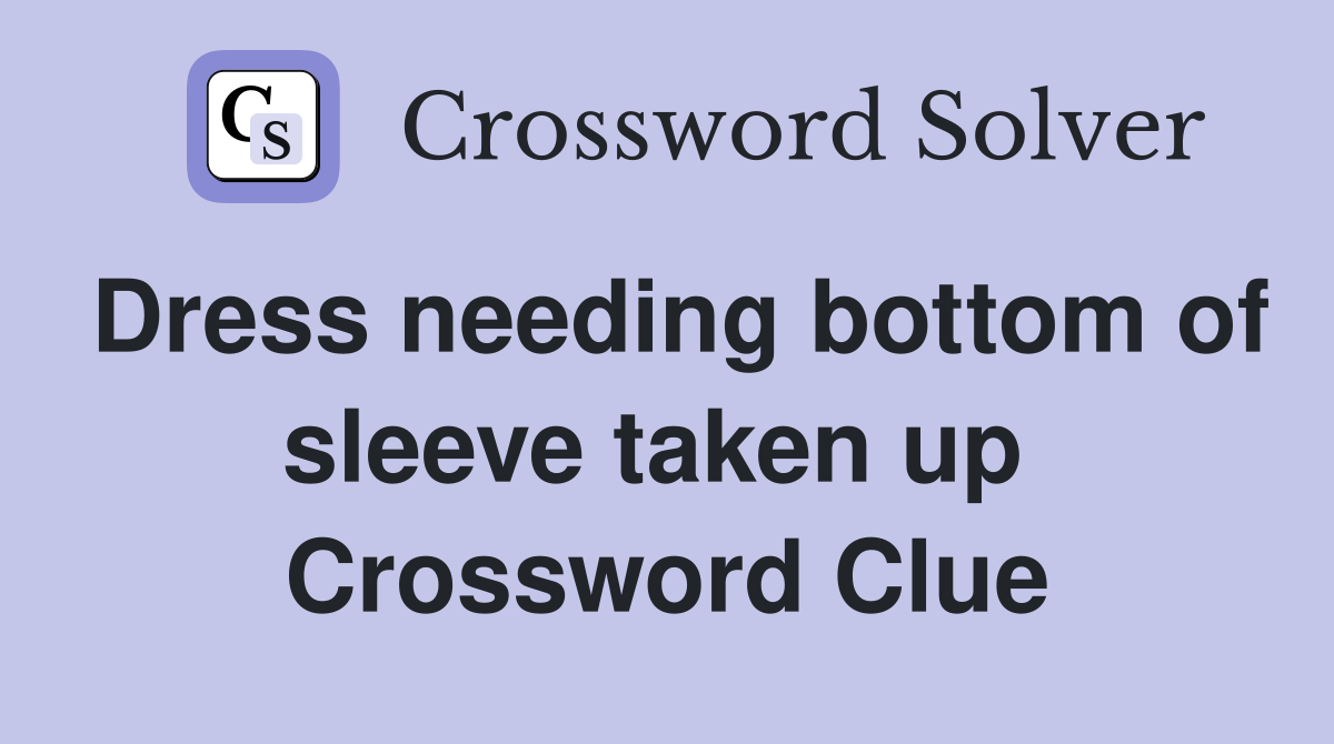 Dress needing bottom of sleeve taken up  Crossword Clue