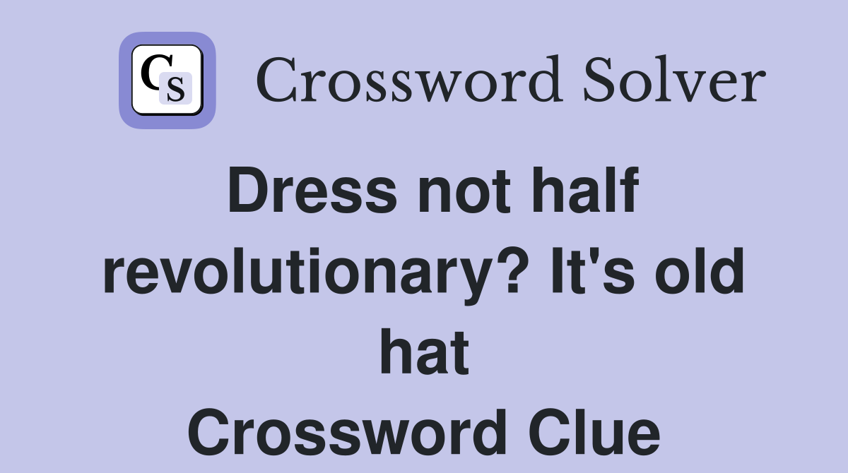 Dress not half revolutionary? It's old hat Crossword Clue