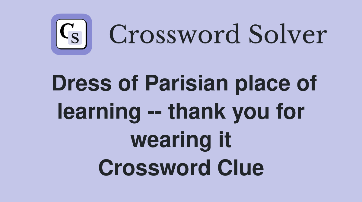 Dress of Parisian place of learning -- thank you for wearing it Crossword Clue