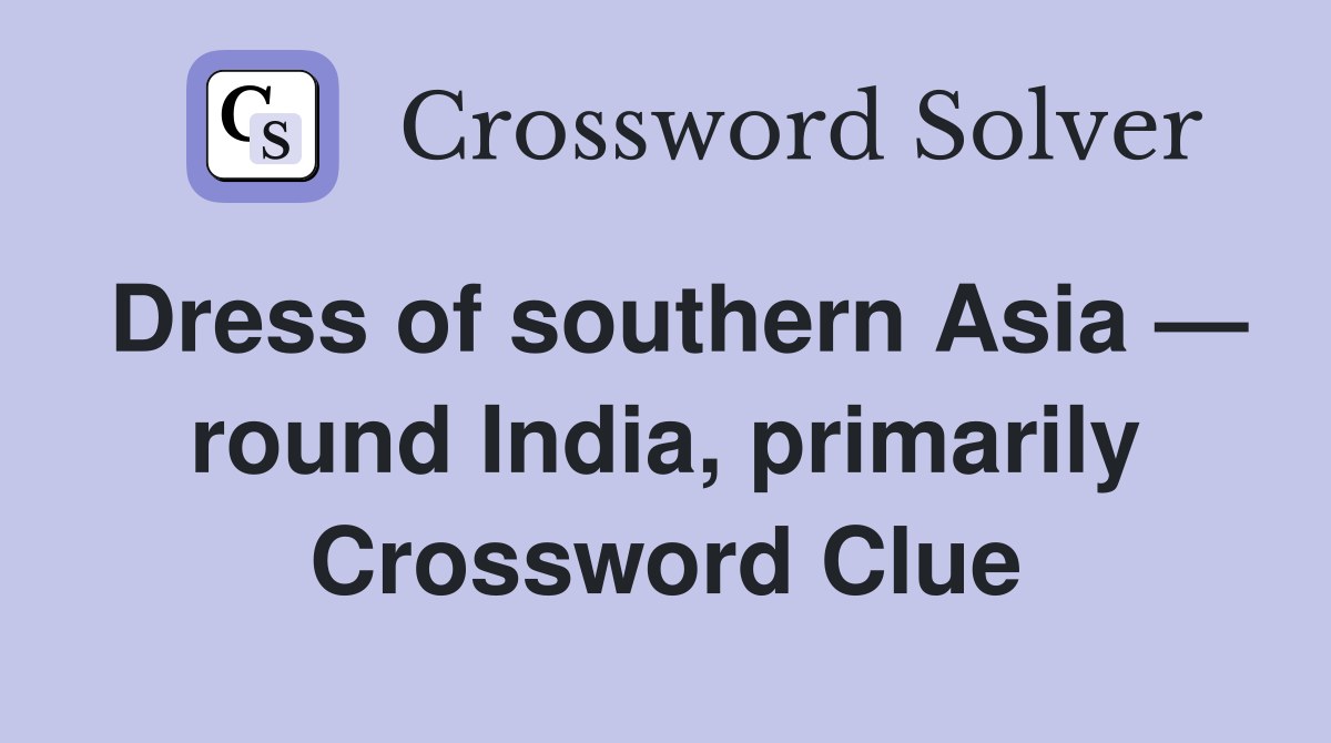 Dress of southern Asia — round India, primarily Crossword Clue