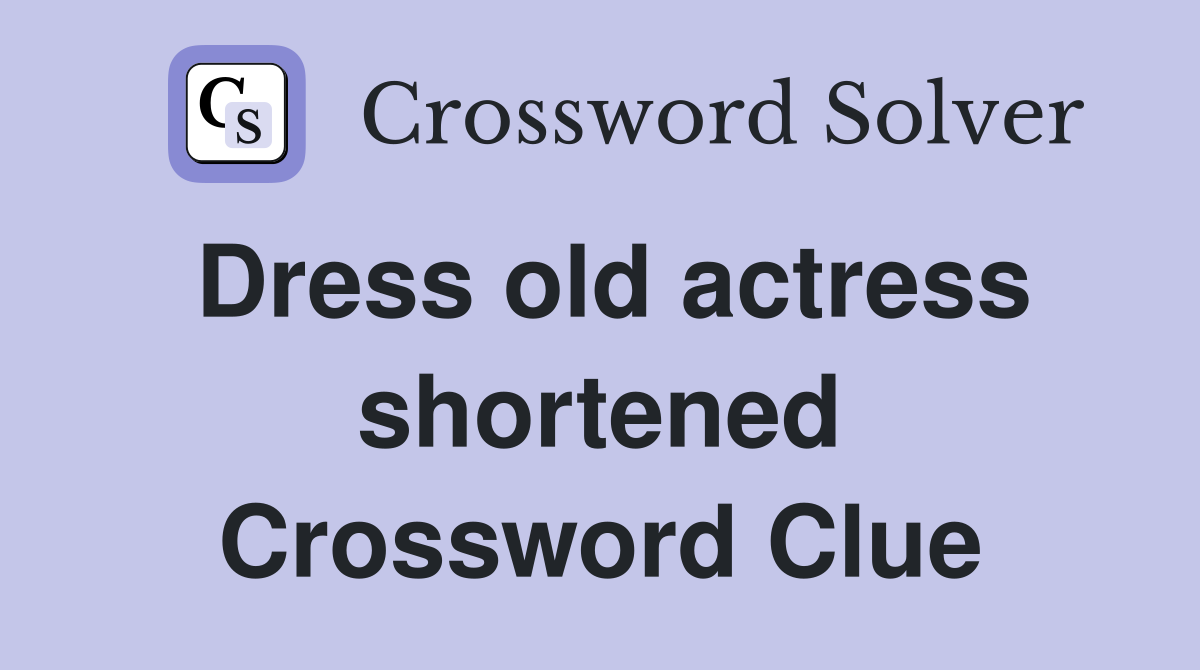 Dress old actress shortened Crossword Clue