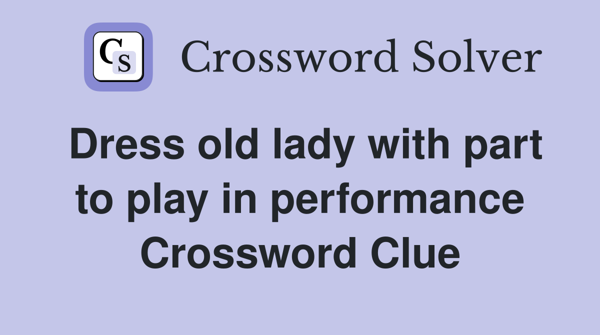 Dress old lady with part to play in performance Crossword Clue