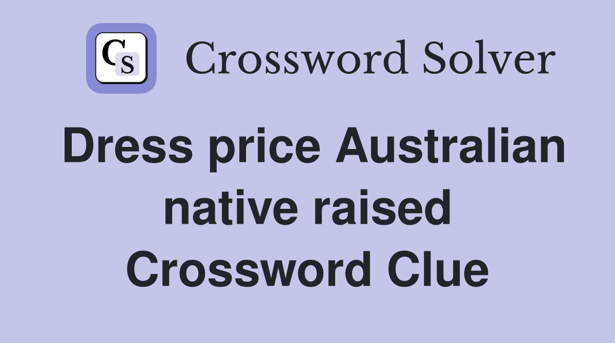 Dress price Australian native raised Crossword Clue